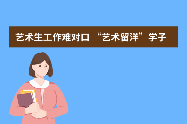 艺术生工作难对口 “艺术留洋”学子成香饽饽